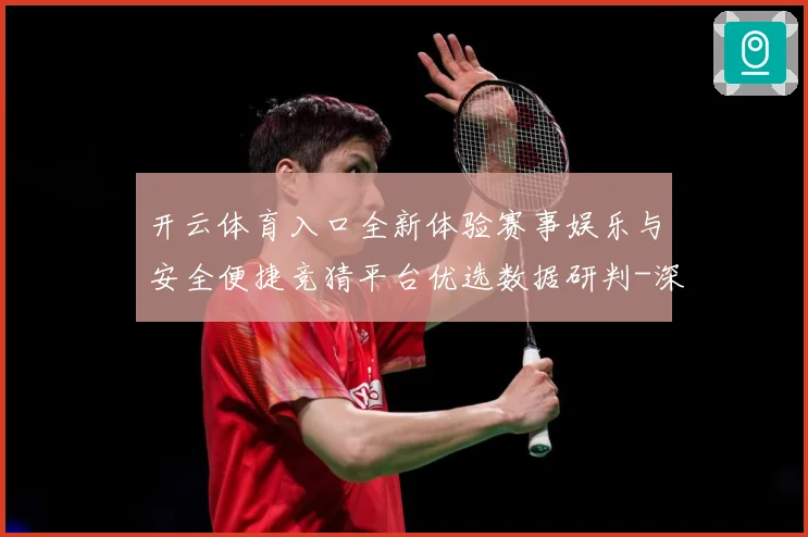 开云体育入口全新体验赛事娱乐与安全便捷竞猜平台优选数据研判-深度解析