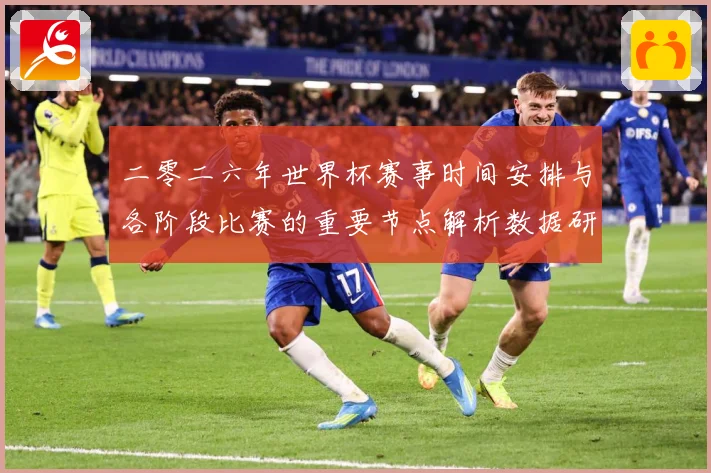 二零二六年世界杯赛事时间安排与各阶段比赛的重要节点解析数据研判-深度解析