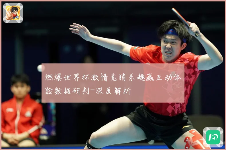 燃爆世界杯激情竞猜乐趣赢互动体验数据研判-深度解析