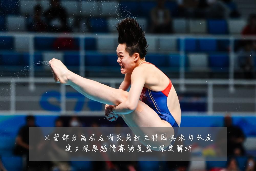 火箭部分高层后悔交易杜兰特因其未与队友建立深厚感情赛场复盘-深度解析