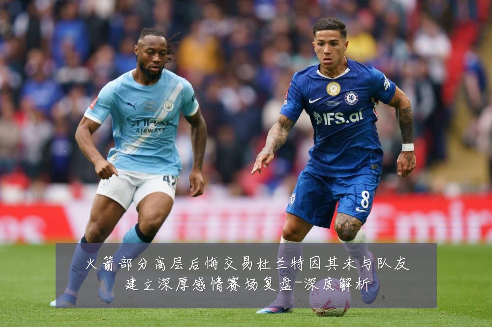 火箭部分高层后悔交易杜兰特因其未与队友建立深厚感情赛场复盘-深度解析