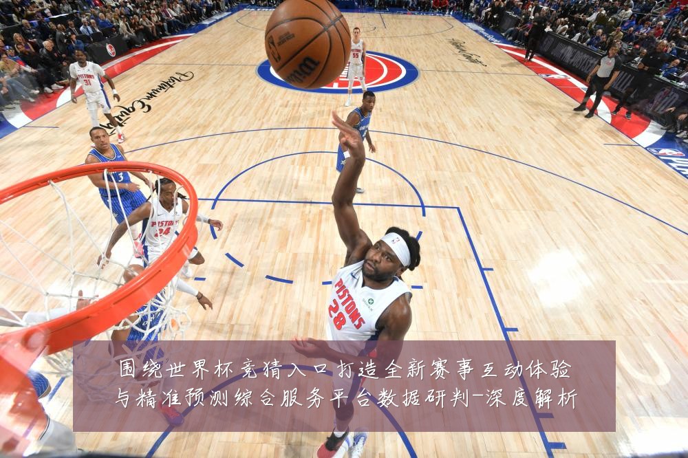 围绕世界杯竞猜入口打造全新赛事互动体验与精准预测综合服务平台数据研判-深度解析