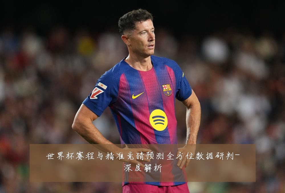 世界杯赛程与精准竞猜预测全方位数据研判-深度解析