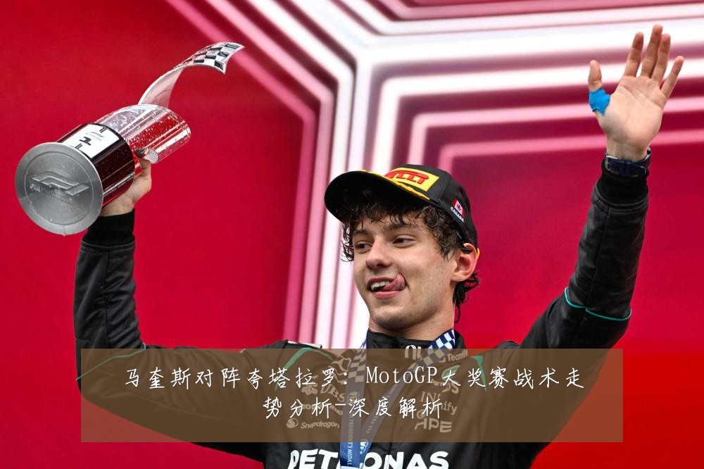 马奎斯对阵夸塔拉罗:MotoGP大奖赛战术走势分析-深度解析