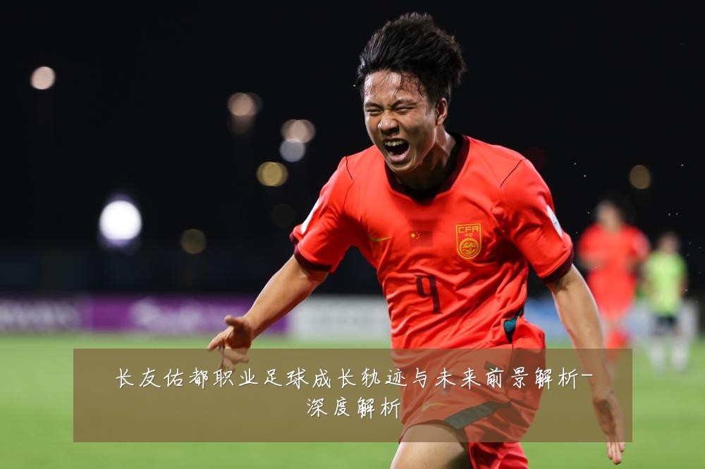 长友佑都职业足球成长轨迹与未来前景解析-深度解析