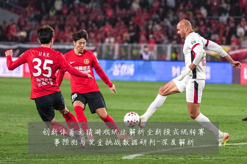 创新体育竞猜游戏玩法解析全新模式玩转赛事预测与奖金挑战数据研判-深度解析