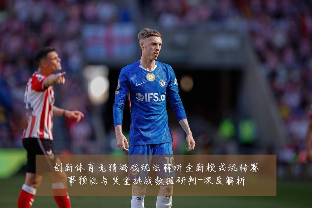 创新体育竞猜游戏玩法解析全新模式玩转赛事预测与奖金挑战数据研判-深度解析